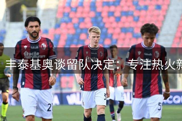 丰泰基奥谈留队决定：专注热火新赛季 暂不考虑欧洲邀约