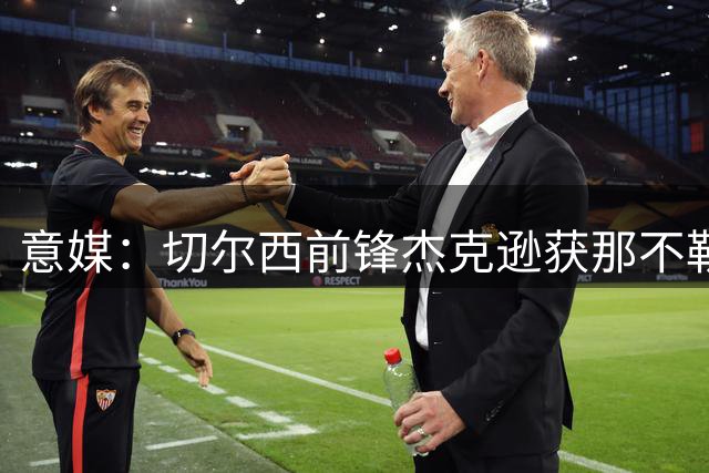 意媒：切尔西前锋杰克逊获那不勒斯关注 俱乐部优先清理阵容