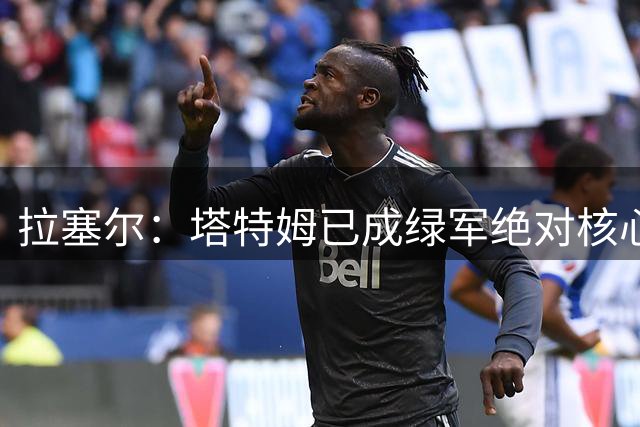 拉塞尔：塔特姆已成绿军绝对核心，布朗需适应76人新体系