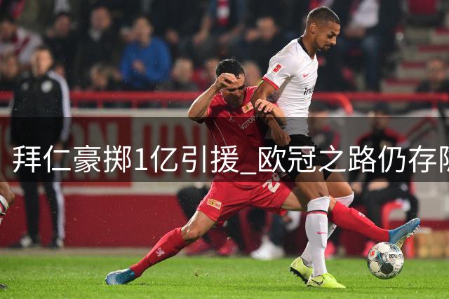 拜仁豪掷1亿引援 欧冠之路仍存隐忧