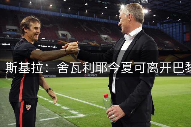 斯基拉：舍瓦利耶今夏可离开巴黎，有望赴意甲或英超