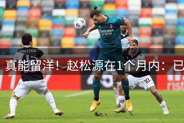真能留洋！赵松源在1个月内：已获4大青年队国际名帅点名表扬