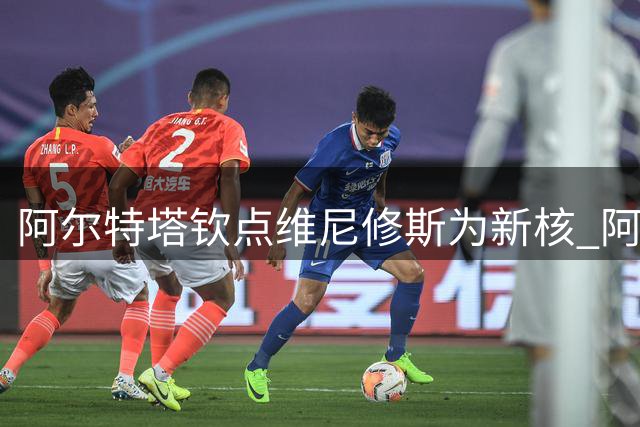 阿尔特塔钦点维尼修斯为新核 阿森纳谋划欧陆顶级豪门蓝图