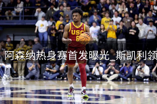 阿森纳热身赛首发曝光 斯凯利领衔对阵科莫