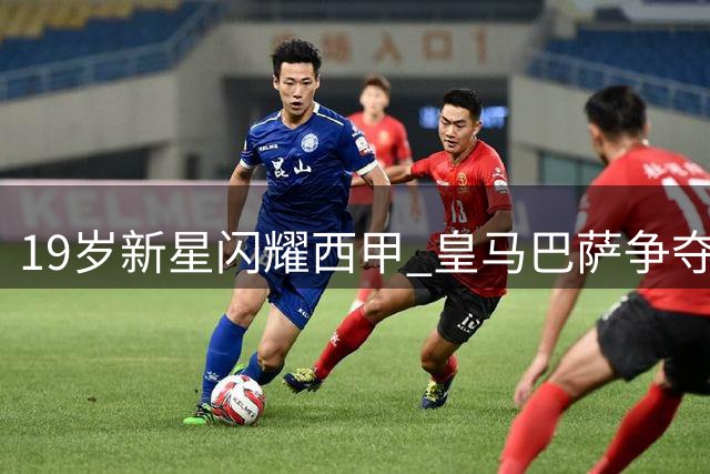 19岁新星闪耀西甲 皇马巴萨争夺战一触即发